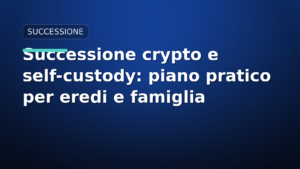 Successione crypto e self-custody: piano pratico per eredi e famiglia